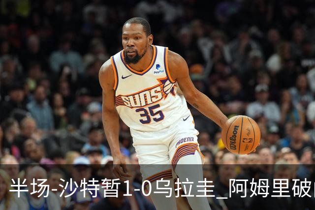 半场-沙特暂1-0乌拉圭 阿姆里破门比尼亚斯失良机穆斯莱拉神扑